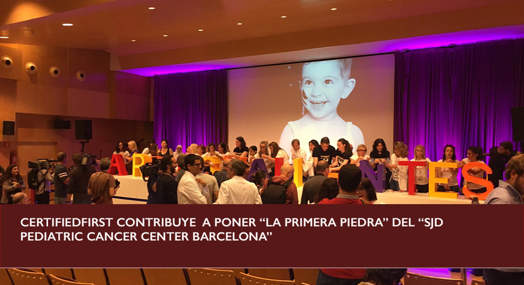 CertifiedFirst contribuye a poner “la primera piedra” del SJD Pediatric Cancer Center Barcelona